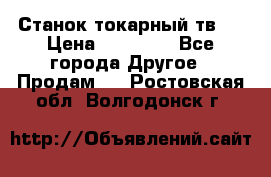 Станок токарный тв-4 › Цена ­ 53 000 - Все города Другое » Продам   . Ростовская обл.,Волгодонск г.